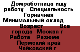 Домработница ищу работу › Специальность ­ Горничная › Минимальный оклад ­ 45 000 › Возраст ­ 45 - Все города, Москва г. Работа » Резюме   . Пермский край,Чайковский г.